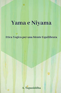 Etica Yogica Per Una Mente Equilibrata: Yama E Niyama (Italian Edition) Etica Yogica Per Una Mente Equilibrata: Yama E Niyama (Italian Edition)