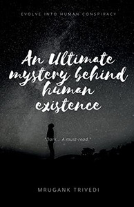 An Ultimate Mystery Behind Human Existence: Evolve Into Human Conspiracy An Ultimate Mystery Behind Human Existence: Evolve Into Human Conspiracy