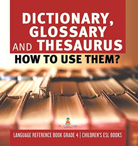 Dictionary, Glossary And Thesaurus : How To Use Them? | Language Reference Book Grade 4 | Children'S Esl Books - Hardcover Dictionary, Glossary And Thesaurus : How To Use Them? | Language Reference Book Grade 4 | Children'S Esl Books - Hardcover