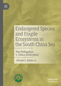 Endangered Species And Fragile Ecosystems In The South China Sea: The Philippines V. China Arbitration - Paperback Endangered Species And Fragile Ecosystems In The South China Sea: The Philippines V. China Arbitration - Paperback