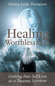 Healing Worthlessness: Coming Into Self-Love As A Trauma Survivor - Paperback Healing Worthlessness: Coming Into Self-Love As A Trauma Survivor - Paperback