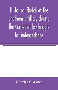 Historical sketch of the Chatham artillery during the Confederate struggle for independence Historical sketch of the Chatham artillery during the Confederate struggle for independence
