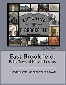 East Brookfield: Baby Town of Massachusetts: 1920-2020: One Hundred Years a Town East Brookfield: Baby Town of Massachusetts: 1920-2020: One Hundred Years a Town