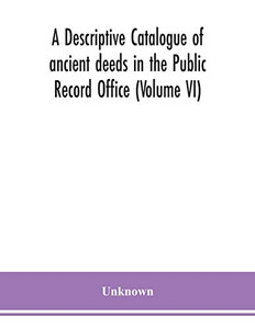 A descriptive catalogue of ancient deeds in the Public Record Office (Volume VI) - Paperback