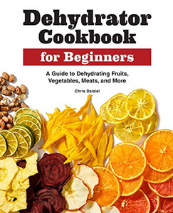 Dehydrator Cookbook for Beginners: A Guide to Dehydrating Fruits, Vegetables, Meats, and More Dehydrator Cookbook for Beginners: A Guide to Dehydrating Fruits, Vegetables, Meats, and More