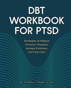 DBT Workbook for PTSD: Strategies to Reduce Intrusive Thoughts, Manage Emotions, and Find Calm DBT Workbook for PTSD: Strategies to Reduce Intrusive Thoughts, Manage Emotions, and Find Calm