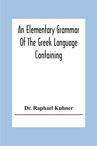 An Elementary Grammar Of The Greek Language Containing A Series Of Greek And English Exercises An Elementary Grammar Of The Greek Language Containing A Series Of Greek And English Exercises