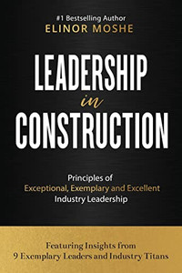 Leadership in Construction: Principles of Exceptional, Exemplary and Excellent Industry Leadership Leadership in Construction: Principles of Exceptional, Exemplary and Excellent Industry Leadership