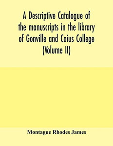 A descriptive catalogue of the manuscripts in the library of Gonville and Caius College (Volume II) A descriptive catalogue of the manuscripts in the library of Gonville and Caius College (Volume II)