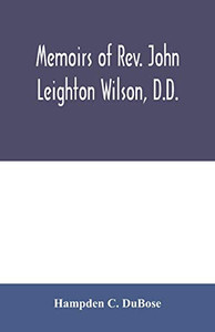 Memoirs of Rev. John Leighton Wilson, D.D.: missionary to Africa, and secretary of foreign missions Memoirs of Rev. John Leighton Wilson, D.D.: missionary to Africa, and secretary of foreign missions