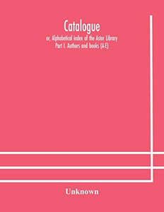 Catalogue; or, Alphabetical index of the Astor Library: Part I. Authors and books (A-E) - Paperback Catalogue; or, Alphabetical index of the Astor Library: Part I. Authors and books (A-E) - Paperback