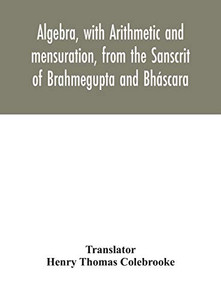 Algebra, with Arithmetic and mensuration, from the Sanscrit of Brahmegupta and Bháscara - Hardcover Algebra, with Arithmetic and mensuration, from the Sanscrit of Brahmegupta and Bháscara - Hardcover