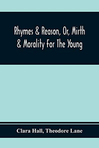 Rhymes & Reason, Or, Mirth & Morality For The Young: A Selection Of Poetic Pieces, Chiefly Humourous