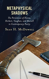 Metaphysical Shadows: The Persistence of Donne, Herbert, Vaughan, and Marvell in Contemporary Poetry Metaphysical Shadows: The Persistence of Donne, Herbert, Vaughan, and Marvell in Contemporary Poetry