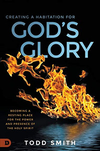 Creating a Habitation for God’s Glory: Becoming a Resting Place for the Power and Presence of the Holy Spirit