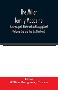 The Miller family magazine; Genealogical, Historical and Biographical (Volume One and Two Six Numbers) The Miller family magazine; Genealogical, Historical and Biographical (Volume One and Two Six Numbers)