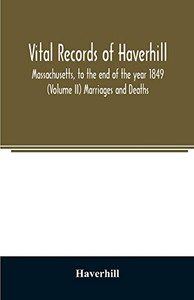 Vital records of Haverhill, Massachusetts, to the end of the year 1849 (Volume II) Marriages and Deaths Vital records of Haverhill, Massachusetts, to the end of the year 1849 (Volume II) Marriages and Deaths