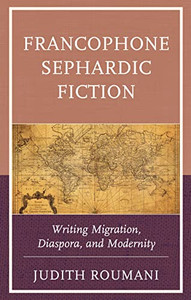 Francophone Sephardic Fiction: Writing Migration, Diaspora, and Modernity (Sephardic and Mizrahi Studies)