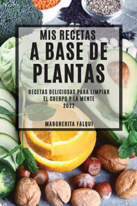 MIS Recetas a Base de Plantas 2022: Recetas Deliciosas Para Limpiar El Cuerpo Y La Mente (Spanish Edition)