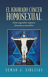El Ignorado Cáncer Homosexual: Cómo Engendrar El Género Femenino Y Masculino (Spanish Edition) - Hardcover El Ignorado Cáncer Homosexual: Cómo Engendrar El Género Femenino Y Masculino (Spanish Edition) - Hardcover