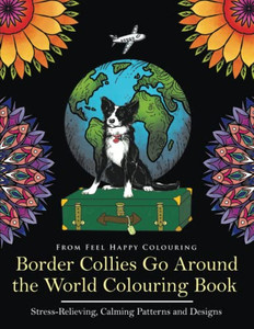 Border Collies Go Around the World Colouring Book: Fun Border Collie Colouring Book for Adults and Kids 10+ Border Collies Go Around the World Colouring Book: Fun Border Collie Colouring Book for Adults and Kids 10+