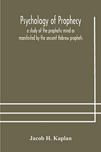 Psychology of prophecy: a study of the prophetic mind as manifested by the ancient Hebrew prophets - Paperback Psychology of prophecy: a study of the prophetic mind as manifested by the ancient Hebrew prophets - Paperback