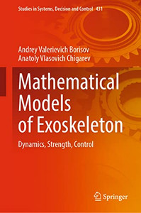 Mathematical Models of Exoskeleton: Dynamics, Strength, Control (Studies in Systems, Decision and Control, 431) Mathematical Models of Exoskeleton: Dynamics, Strength, Control (Studies in Systems, Decision and Control, 431)