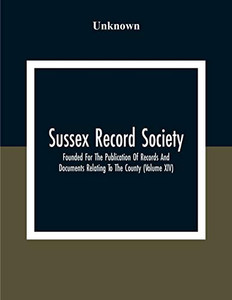 Sussex Record Society; Founded For The Publication Of Records And Documents Relating To The County (Volume Xiv) Sussex Record Society; Founded For The Publication Of Records And Documents Relating To The County (Volume Xiv)