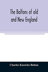 The Boltons of old and New England. With a genealogy of the descendants of William Bolton of Reading, Mass. 1720 The Boltons of old and New England. With a genealogy of the descendants of William Bolton of Reading, Mass. 1720