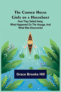 The Corner House Girls on a Houseboat; How they sailed away, what happened on the voyage, and what was discovered The Corner House Girls on a Houseboat; How they sailed away, what happened on the voyage, and what was discovered