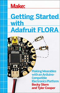 Getting Started with Adafruit FLORA: Making Wearables with an Arduino-Compatible Electronics Platform