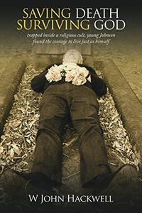 Saving Death Surviving God: Trapped Inside a Religious Cult, Young Johnson Found the Courage to Live Just As Himself