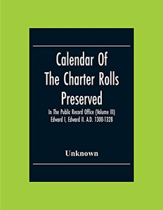 Calendar Of The Charter Rolls Preserved In The Public Record Office (Volume Iii) Edward I, Edward Ii. A.D. 1300-1328