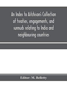 An Index to Aitchison's Collection of treaties, engagements, and sunnuds relating to India and neighbouring countries An Index to Aitchison's Collection of treaties, engagements, and sunnuds relating to India and neighbouring countries