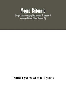Magna Britannia; being a concise topographical account of the several counties of Great Britain (Volume VI) - Paperback Magna Britannia; being a concise topographical account of the several counties of Great Britain (Volume VI) - Paperback