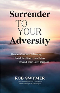 Surrender to Your Adversity: How to Conquer Adversity, Build Resilience, and Move Toward Your Life's Purpose - Paperback