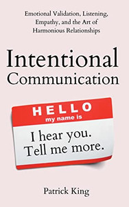 Intentional Communication: Emotional Validation, Listening, Empathy, and the Art of Harmonious Relationships - Paperback Intentional Communication: Emotional Validation, Listening, Empathy, and the Art of Harmonious Relationships - Paperback