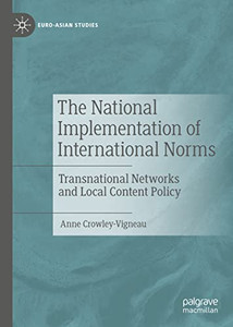 The National Implementation of International Norms: Transnational Networks and Local Content Policy (Euro-Asian Studies) The National Implementation of International Norms: Transnational Networks and Local Content Policy (Euro-Asian Studies)