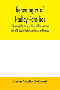 Genealogies of Hadley families, embracing the early settlers of the towns of Hatfield, South Hadley, Amherst, and Granby