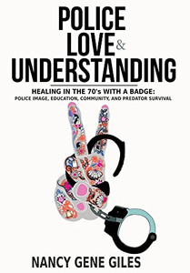 Police, Love, & Understanding: Healing in the '70s with a Badge: Police Image, Education, Community, and Predator Survival Police, Love, & Understanding: Healing in the '70s with a Badge: Police Image, Education, Community, and Predator Survival