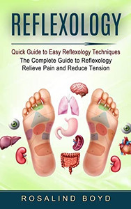 Reflexology: Quick Guide to Easy Reflexology Techniques (The Complete Guide to Reflexology Relieve Pain and Reduce Tension)