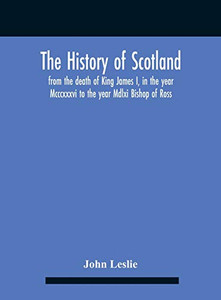 The History Of Scotland, From The Death Of King James I, In The Year Mcccxxxvi To The Year Mdlxi Bishop Of Ross - Hardcover