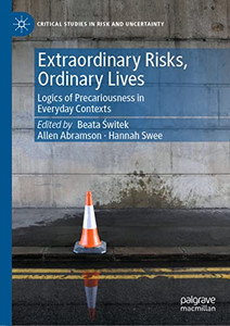 Extraordinary Risks, Ordinary Lives: Logics of Precariousness in Everyday Contexts (Critical Studies in Risk and Uncertainty)