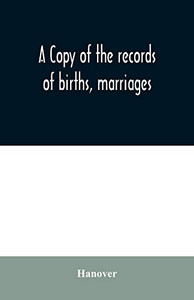 A copy of the records of births, marriages, and deaths and of intentions of marriage of the Town of Hanover, Mass., 1727-1857 A copy of the records of births, marriages, and deaths and of intentions of marriage of the Town of Hanover, Mass., 1727-1857