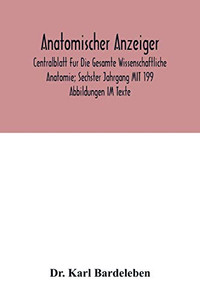 Anatomischer Anzeiger; Centralblatt Fur Die Gesamte Wissenschaftliche Anatomie; Sechster Jahrgang MIT 199 Abbildungen IM Texte Anatomischer Anzeiger; Centralblatt Fur Die Gesamte Wissenschaftliche Anatomie; Sechster Jahrgang MIT 199 Abbildungen IM Texte