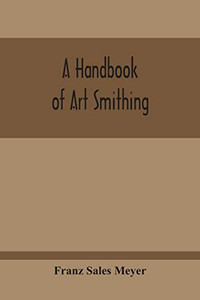 A Handbook Of Art Smithing: For The Use Of Practical Smiths, Designers Of Ironwork, Technical And Art Schools, Architects, Etc.
