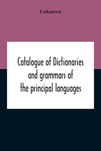 Catalogue Of Dictionaries And Grammars Of The Principal Languages And Dialects Of The World; A Guide For Students And Booksellers Catalogue Of Dictionaries And Grammars Of The Principal Languages And Dialects Of The World; A Guide For Students And Booksellers
