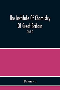 The Institute Of Chemistry Of Great Britain And Ireland Founded 1877 Incorporated By Royal Charter 1885 Proceedings 1917 (Part I) The Institute Of Chemistry Of Great Britain And Ireland Founded 1877 Incorporated By Royal Charter 1885 Proceedings 1917 (Part I)
