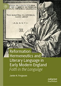 Reformation Hermeneutics and Literary Language in Early Modern England: Faith in the Language (Early Modern Literature in History) Reformation Hermeneutics and Literary Language in Early Modern England: Faith in the Language (Early Modern Literature in History)