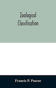 Zoological Classification: a handy book of reference with tables of the subkingdoms, classes, orders, etc., of the animal kingdom.